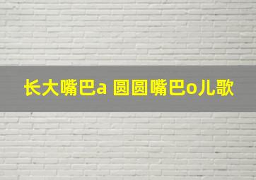 长大嘴巴a 圆圆嘴巴o儿歌